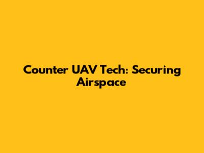 Counter UAV Tech: Securing Airspace