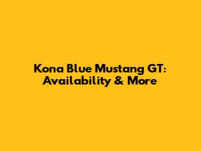 Kona Blue Mustang GT: Availability & More