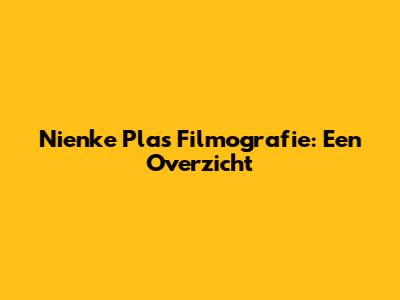 Nienke Plas' Filmografie: Een Overzicht