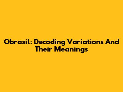 Obrasil: Decoding Variations And Their Meanings