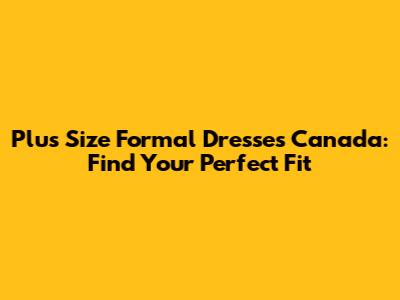 Plus Size Formal Dresses Canada: Find Your Perfect Fit