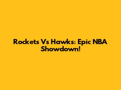 Rockets Vs Hawks: Epic NBA Showdown!