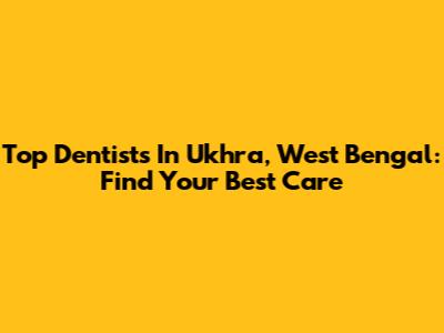 Top Dentists In Ukhra, West Bengal: Find Your Best Care